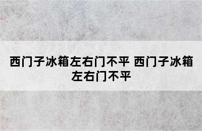 西门子冰箱左右门不平 西门子冰箱左右门不平